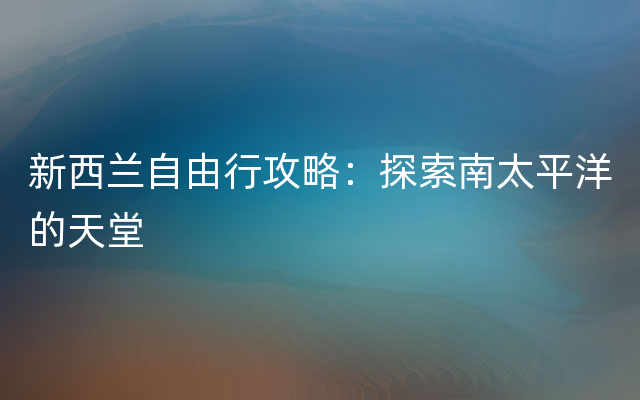 新西兰自由行攻略：探索南太平洋的天堂