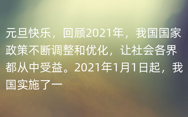 元旦快乐，回顾2021年，我国国家政策不断调整和优化，让社会各界都从中受益。2021年1