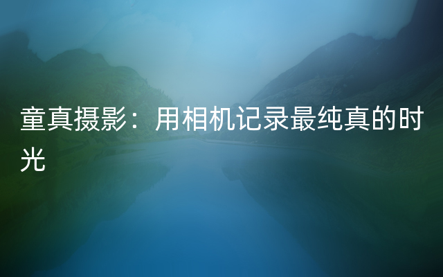 童真摄影：用相机记录最纯真的时光