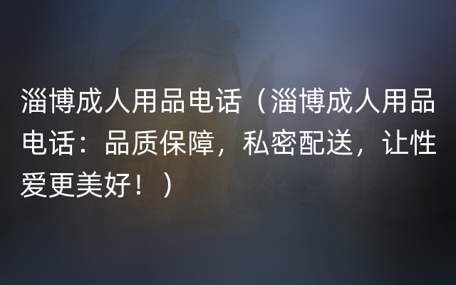 淄博成人用品电话（淄博成人用品电话：品质保障，私密配送，让性爱更美好！）