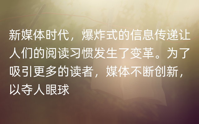 新媒体时代，爆炸式的信息传递让人们的阅读习惯发生了变革。为了吸引更多的读者，媒体