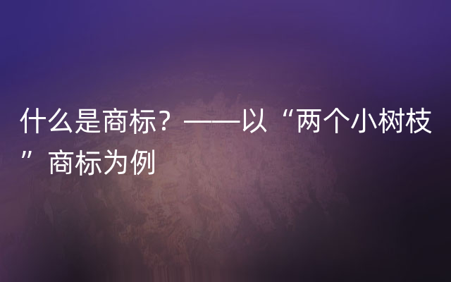 什么是商标？——以“两个小树枝”商标为例