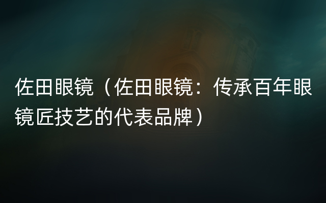 佐田眼镜（佐田眼镜：传承百年眼镜匠技艺的代表品牌）