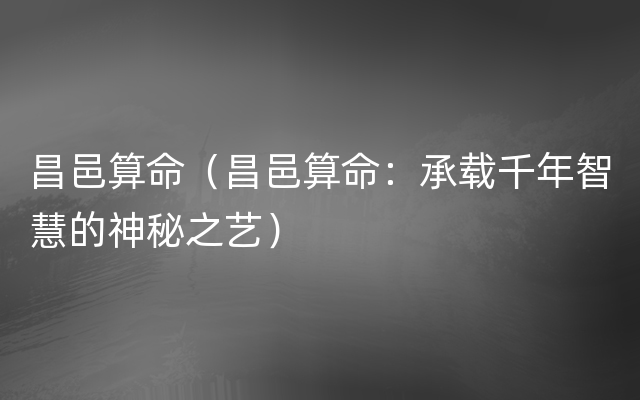 昌邑算命（昌邑算命：承载千年智慧的神秘之艺）