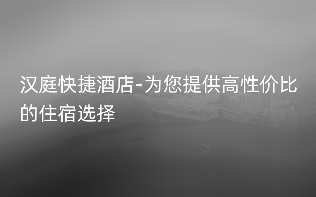 汉庭快捷酒店-为您提供高性价比的住宿选择