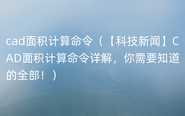 cad面积计算命令（【科技新闻】CAD面积计算命令详解，你需要知道的全部！）