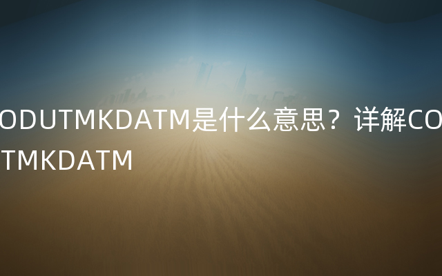 CODUTMKDATM是什么意思？详解CODUTMKDATM