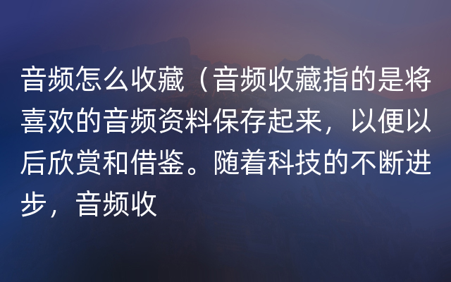 音频怎么收藏（音频收藏指的是将喜欢的音频资料保存起来，以便以后欣赏和借鉴。随着科