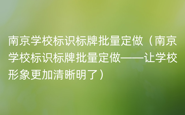 南京学校标识标牌批量定做（南京学校标识标牌批量定做——让学校形象更加清晰明了）