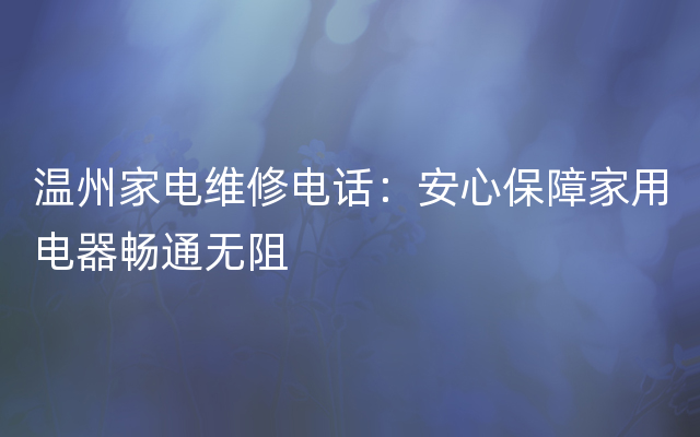 温州家电维修电话：安心保障家用电器畅通无阻