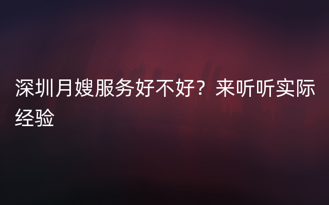 深圳月嫂服务好不好？来听听实际经验