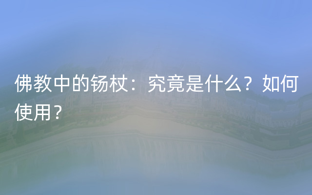 佛教中的钖杖：究竟是什么？如何使用？