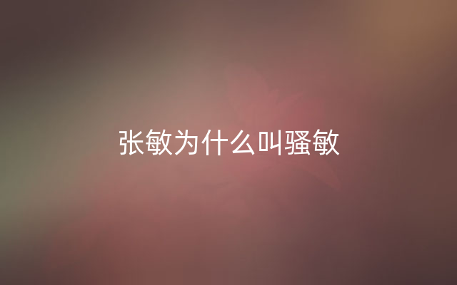 张敏为什么叫骚敏