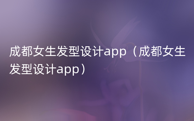 成都女生发型设计app（成都女生发型设计app）