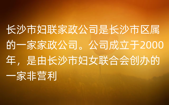 长沙市妇联家政公司是长沙市区属的一家家政公司。公司成立于2000年，是由长沙市妇女联