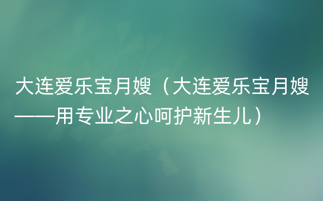 大连爱乐宝月嫂（大连爱乐宝月嫂——用专业之心呵护新生儿）