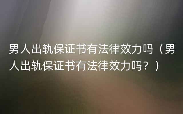 男人出轨保证书有法律效力吗（男人出轨保证书有法