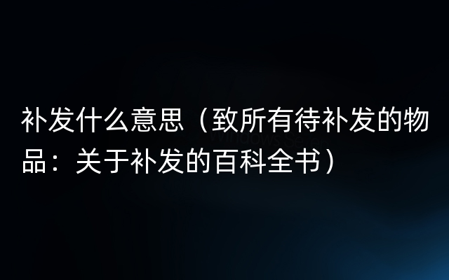 补发什么意思（致所有待补发的物品：关于补发的百科全书）