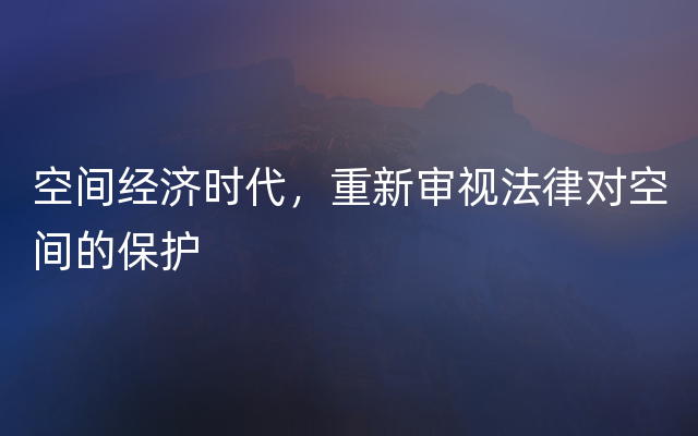 空间经济时代，重新审视法律对空间的保护