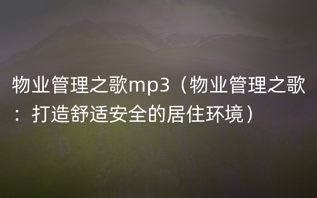 物业管理之歌mp3（物业管理之歌：打造舒适安全的居住环境）