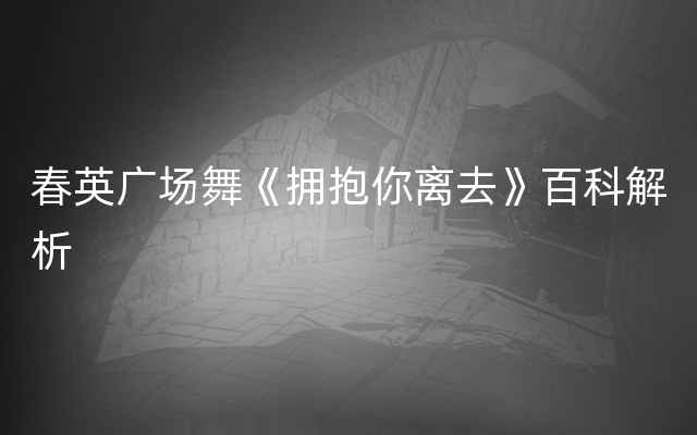 春英广场舞《拥抱你离去》百科解析