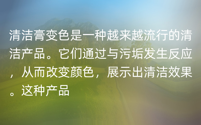 清洁膏变色是一种越来越流行的清洁产品。它们通过与污垢发生反应，从而改变颜色，展示