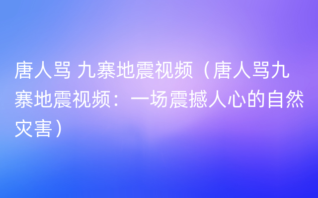 唐人骂 九寨地震视频（唐人骂九寨地震视频：一场震撼人心的自然灾害）