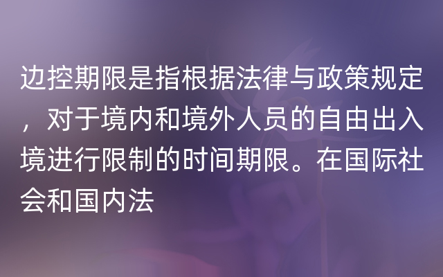 边控期限是指根据法律与政策规定，对于境内和境外人员的自由出入境进行限制的时间期限