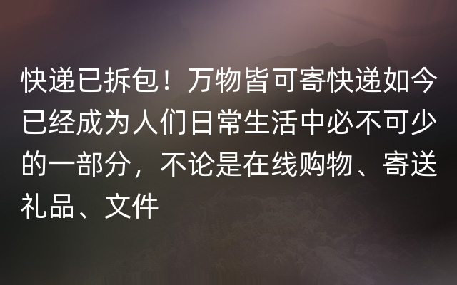 快递已拆包！万物皆可寄快递如今已经成为人们日常生活中必不可少的一部分，不论是在线