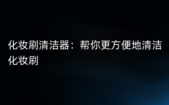 化妆刷清洁器：帮你更方便地清洁化妆刷