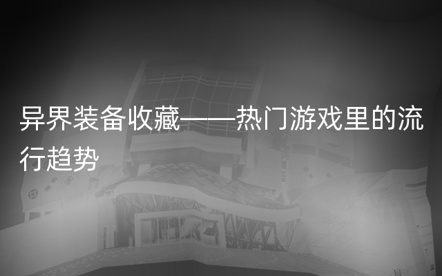 异界装备收藏——热门游戏里的流行趋势