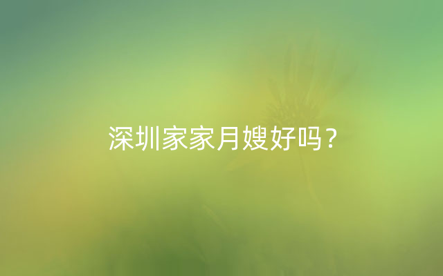 深圳家家月嫂好吗？