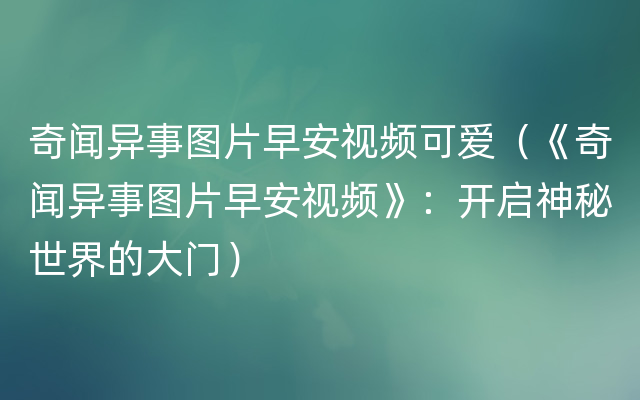 奇闻异事图片早安视频可爱（《奇闻异事图片早安视频》：开启神秘世界的大门）