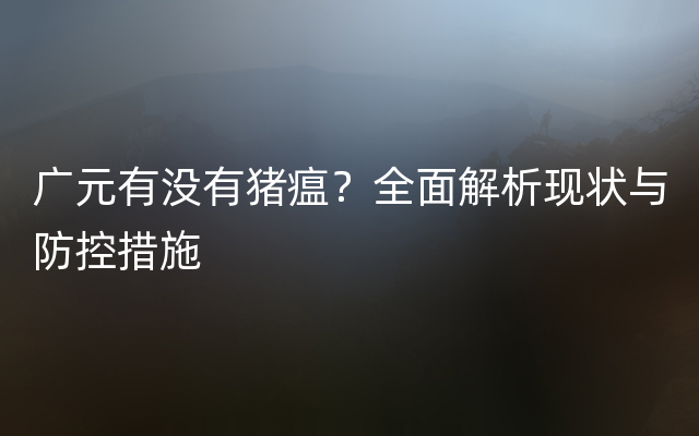 广元有没有猪瘟？全面解析现状与防控措施