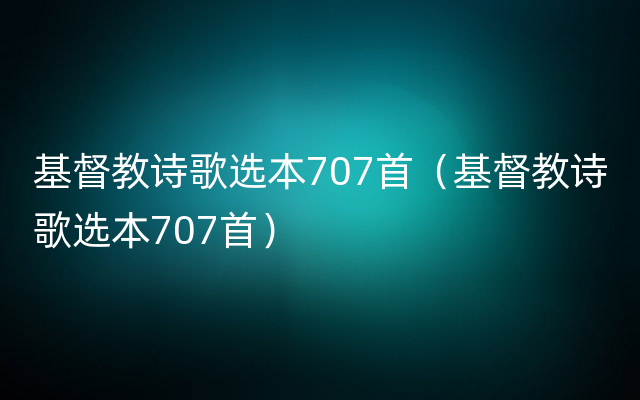 基督教诗歌选本707首（基督教诗歌选本707首）