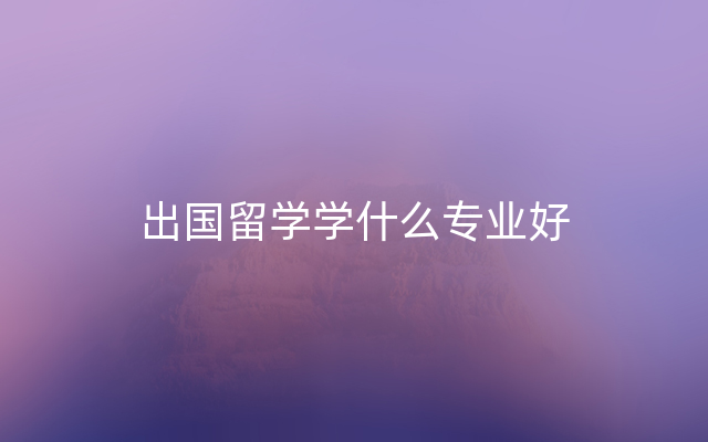 出国留学学什么专业好