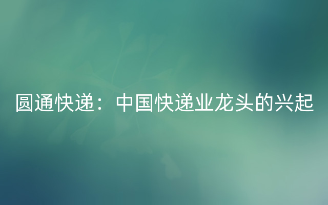 圆通快递：中国快递业龙头的兴起