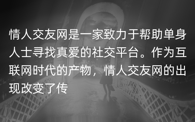 情人交友网是一家致力于帮助单身人士寻找真爱的社交平台。作为互联网时代的产物，情人