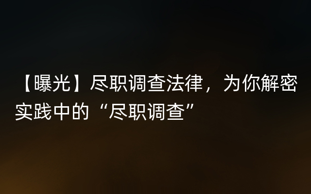 【曝光】尽职调查法律，为你解密实践中的“尽职调查”