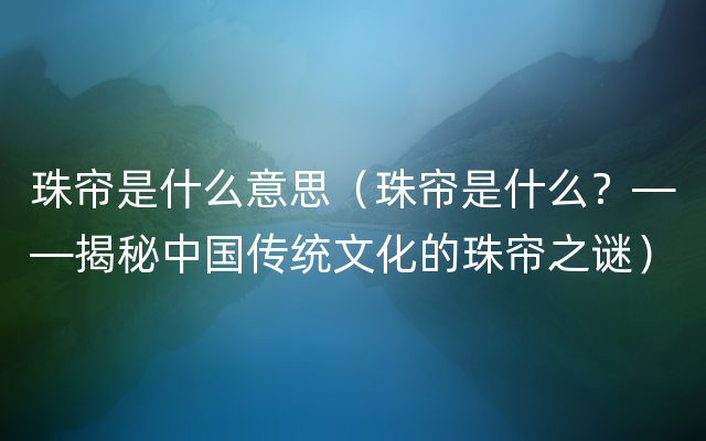 珠帘是什么意思（珠帘是什么？——揭秘中国传统文化的珠帘之谜）