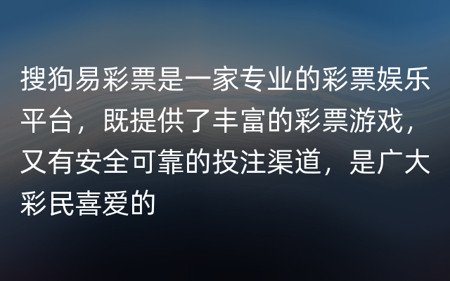 搜狗易彩票是一家专业的彩票娱乐平台，既提供了丰富的彩票游戏，又有安全可靠的投注渠