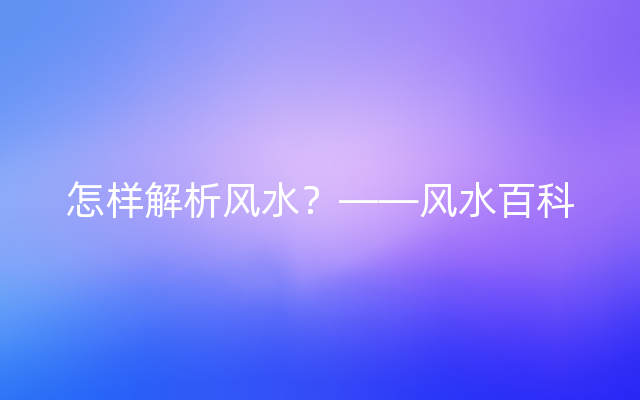 怎样解析风水？——风水百科