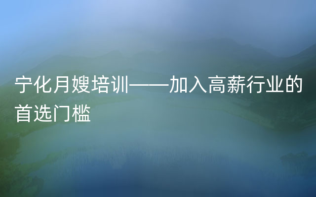 宁化月嫂培训——加入高薪行业的首选门槛