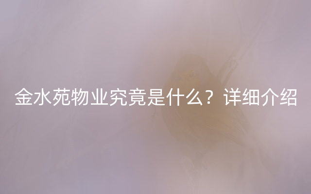 金水苑物业究竟是什么？详细介绍