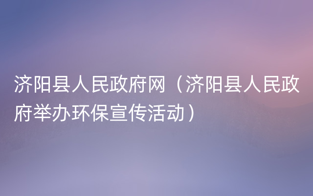 济阳县人民政府网（济阳县人民政府举办环保宣传活