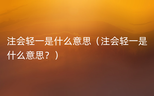 注会轻一是什么意思（注会轻一是什么意思？）