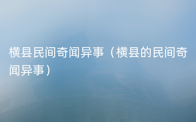 横县民间奇闻异事（横县的民间奇闻异事）