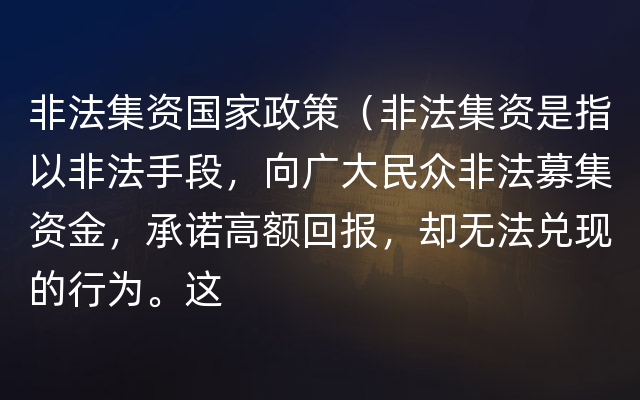 非法集资国家政策（非法集资是指以非法手段，向广大民众非法募集资金，承诺高额回报，