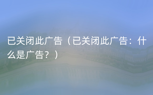 已关闭此广告（已关闭此广告：什么是广告？）