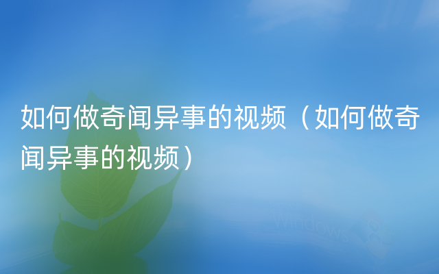 如何做奇闻异事的视频（如何做奇闻异事的视频）